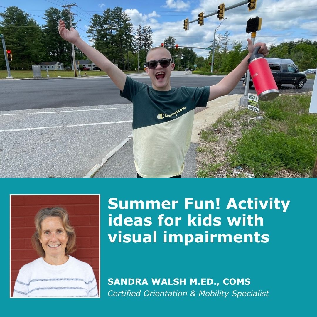 Summer Fun! Activity ideas for kids with visual impairments by Sandra Walsh, M.ED., COMS.