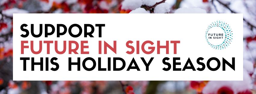 The text: Support Future In Sight this Holiday Season on a background of winter berries covered in snow.