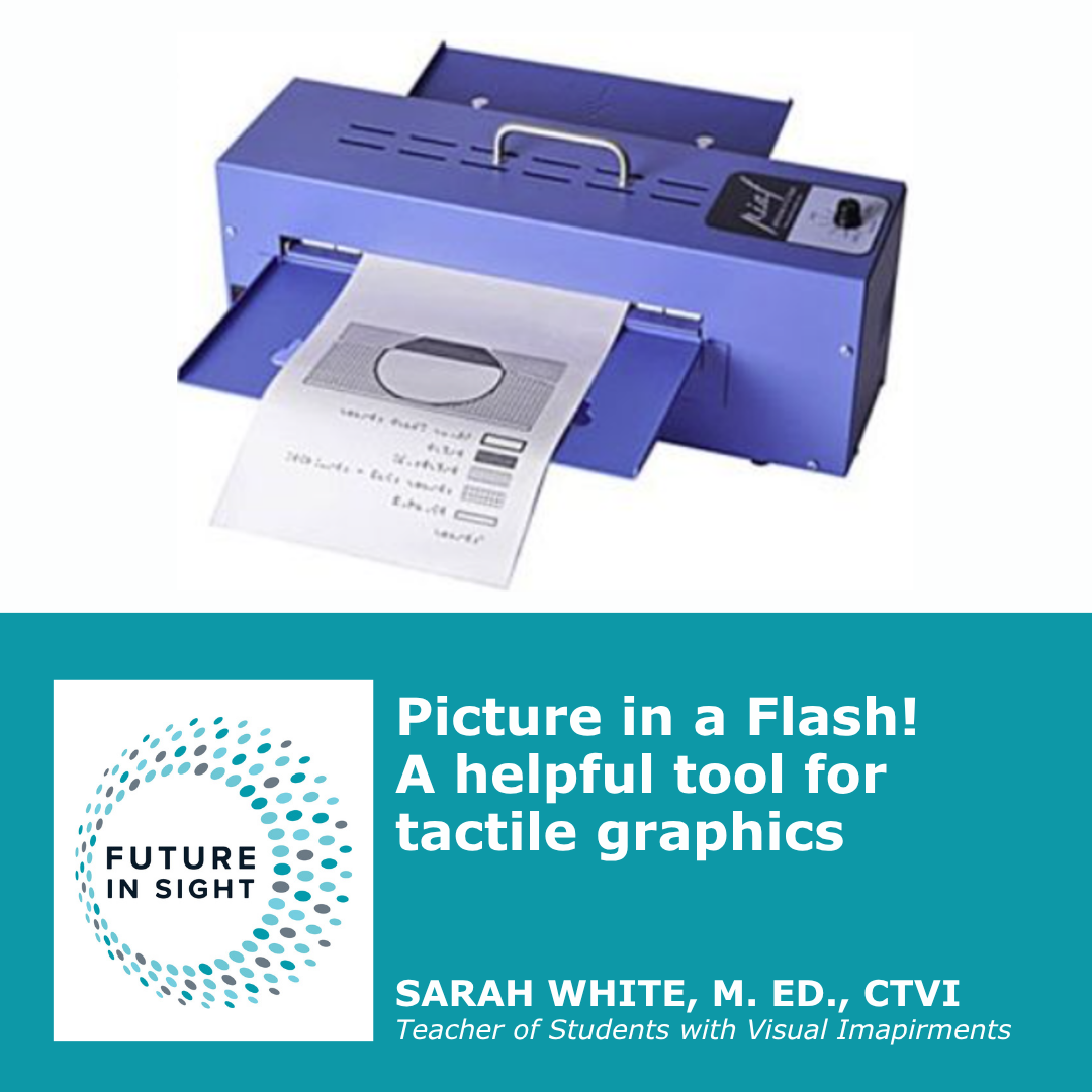 Picture in a Flash! A helpful tool for tactile graphics by Sarah White, M.Ed., CTVI.